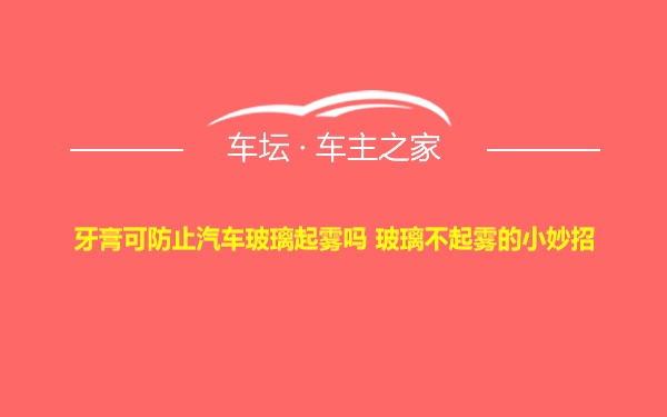 牙膏可防止汽车玻璃起雾吗 玻璃不起雾的小妙招