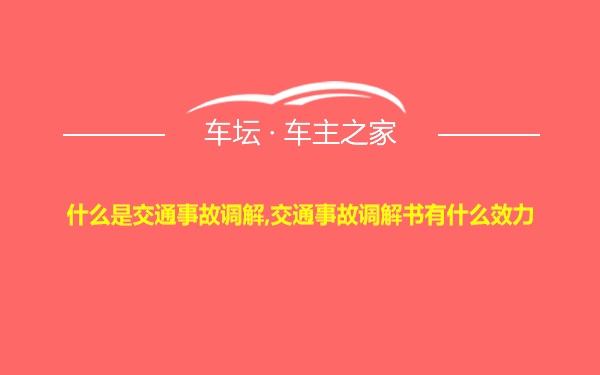 什么是交通事故调解,交通事故调解书有什么效力