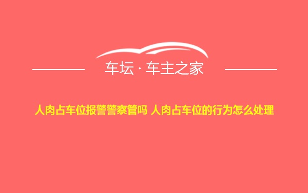 人肉占车位报警警察管吗 人肉占车位的行为怎么处理