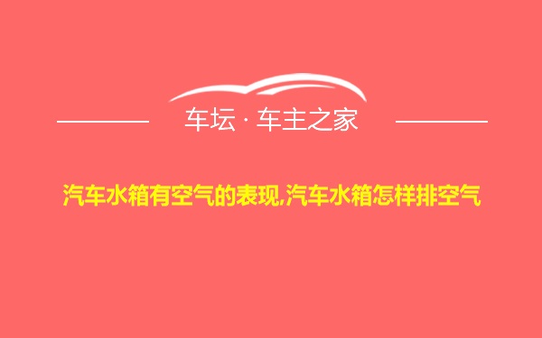 汽车水箱有空气的表现,汽车水箱怎样排空气