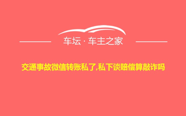 交通事故微信转账私了,私下谈赔偿算敲诈吗