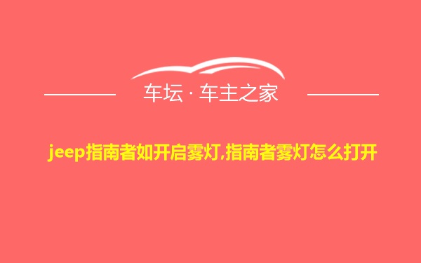 jeep指南者如开启雾灯,指南者雾灯怎么打开