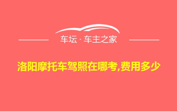 洛阳摩托车驾照在哪考,费用多少