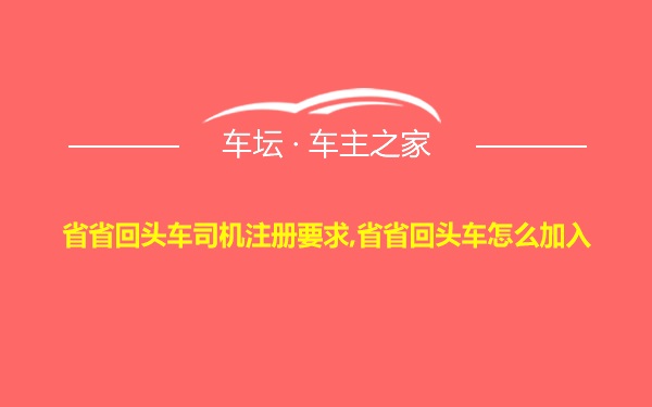 省省回头车司机注册要求,省省回头车怎么加入