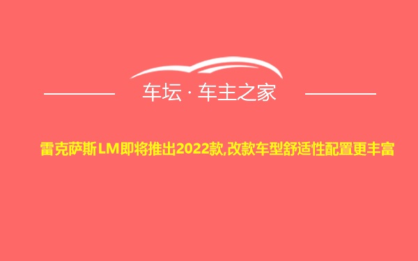 雷克萨斯LM即将推出2022款,改款车型舒适性配置更丰富