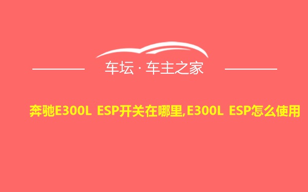 奔驰E300L ESP开关在哪里,E300L ESP怎么使用