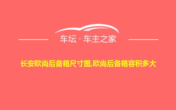 长安欧尚后备箱尺寸图,欧尚后备箱容积多大