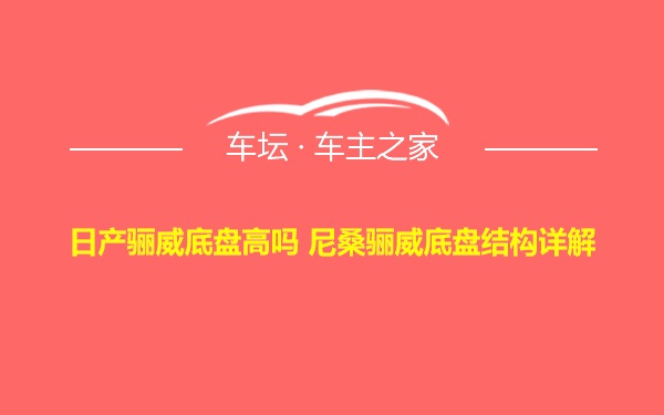 日产骊威底盘高吗 尼桑骊威底盘结构详解