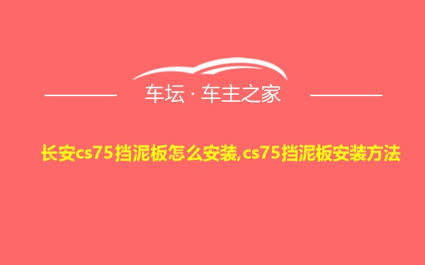 长安cs75挡泥板怎么安装,cs75挡泥板安装方法