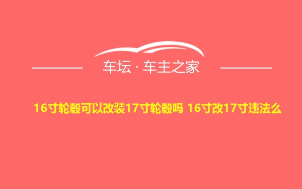 16寸轮毂可以改装17寸轮毂吗 16寸改17寸违法么