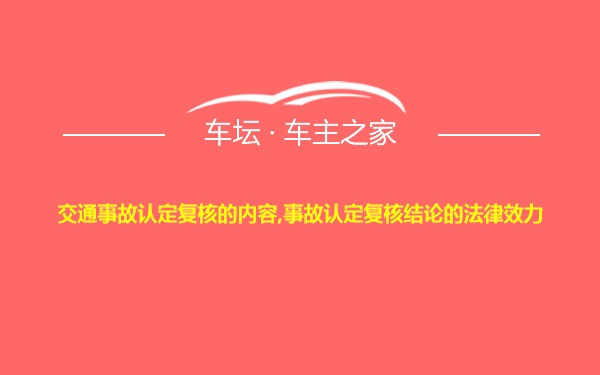 交通事故认定复核的内容,事故认定复核结论的法律效力