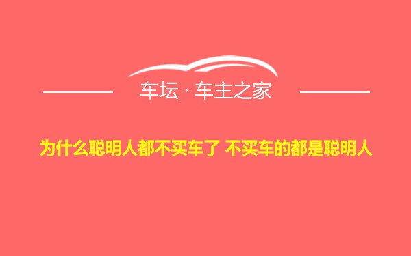 为什么聪明人都不买车了 不买车的都是聪明人