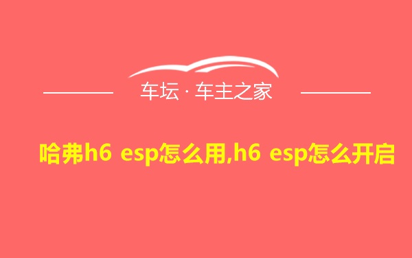 哈弗h6 esp怎么用,h6 esp怎么开启