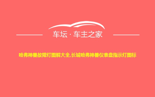 哈弗神兽故障灯图解大全,长城哈弗神兽仪表盘指示灯图标