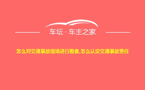 怎么对交通事故现场进行勘查,怎么认定交通事故责任