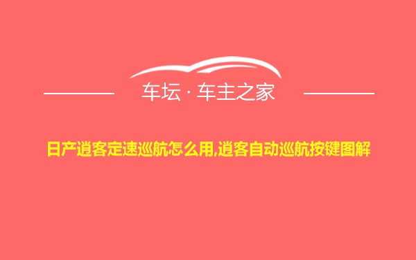 日产逍客定速巡航怎么用,逍客自动巡航按键图解