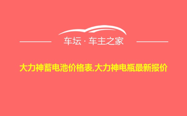 大力神蓄电池价格表,大力神电瓶最新报价