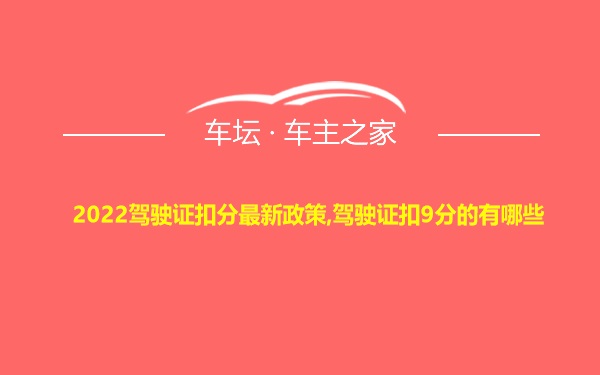 2022驾驶证扣分最新政策,驾驶证扣9分的有哪些