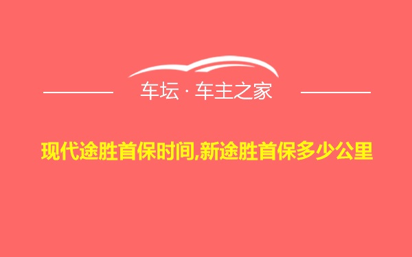 现代途胜首保时间,新途胜首保多少公里