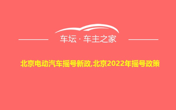 北京电动汽车摇号新政,北京2022年摇号政策