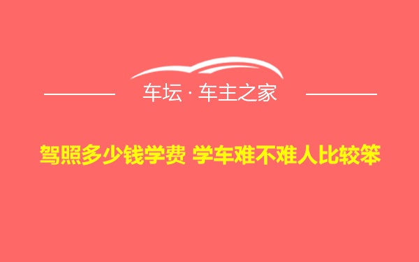 驾照多少钱学费 学车难不难人比较笨