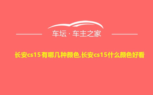 长安cs15有哪几种颜色,长安cs15什么颜色好看