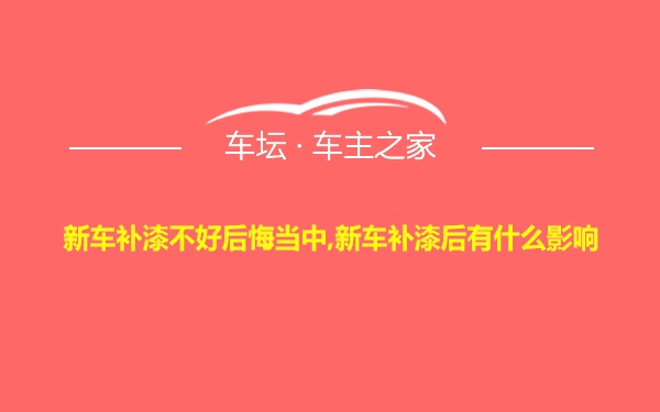 新车补漆不好后悔当中,新车补漆后有什么影响