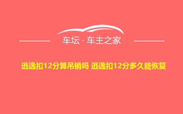 逃逸扣12分算吊销吗 逃逸扣12分多久能恢复