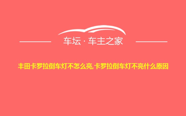 丰田卡罗拉倒车灯不怎么亮,卡罗拉倒车灯不亮什么原因