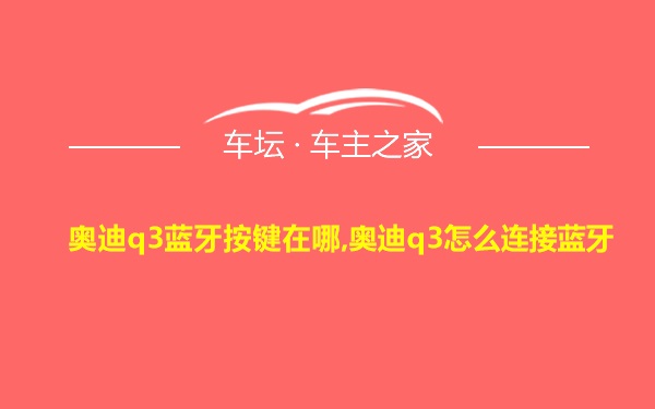 奥迪q3蓝牙按键在哪,奥迪q3怎么连接蓝牙