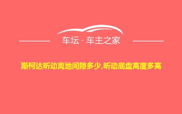 斯柯达昕动离地间隙多少,昕动底盘高度多高