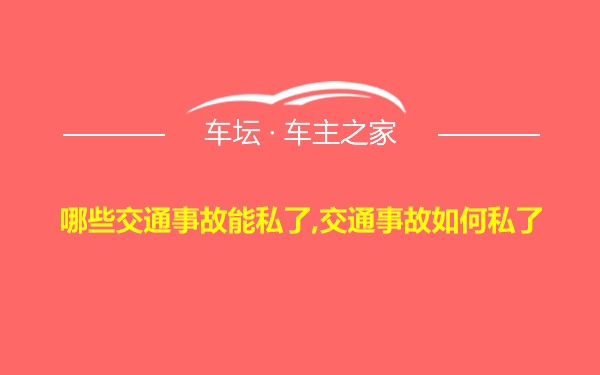 哪些交通事故能私了,交通事故如何私了