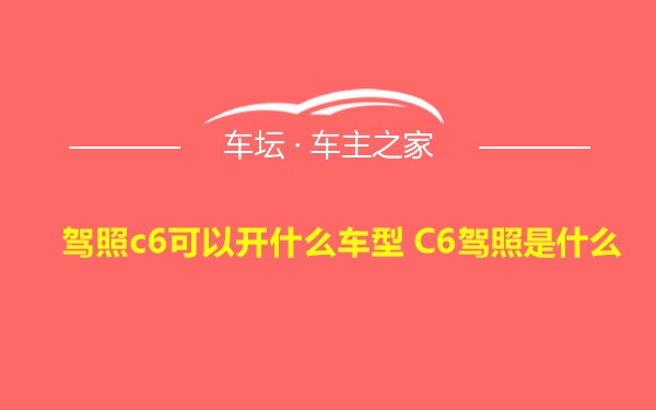 驾照c6可以开什么车型 C6驾照是什么