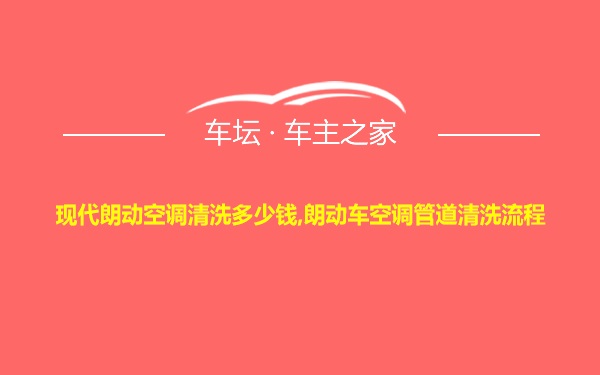 现代朗动空调清洗多少钱,朗动车空调管道清洗流程