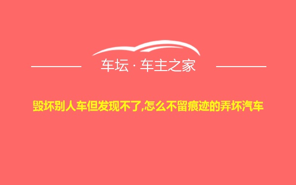 毁坏别人车但发现不了,怎么不留痕迹的弄坏汽车