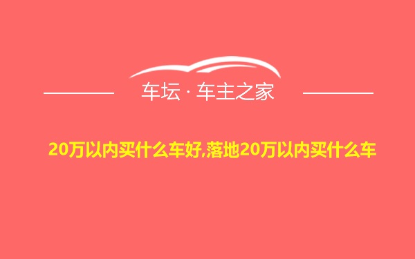 20万以内买什么车好,落地20万以内买什么车