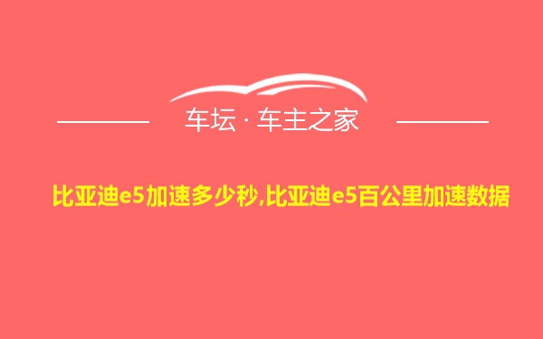 比亚迪e5加速多少秒,比亚迪e5百公里加速数据