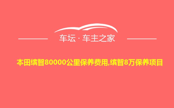 本田缤智80000公里保养费用,缤智8万保养项目