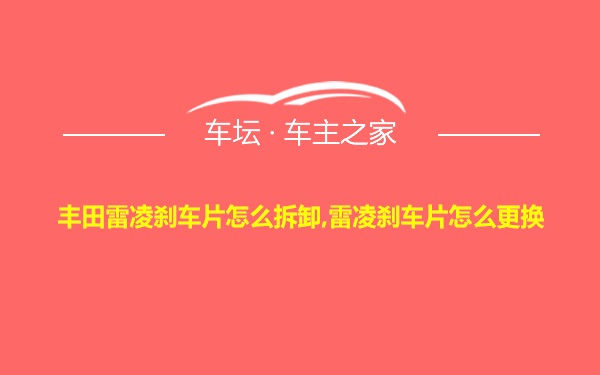 丰田雷凌刹车片怎么拆卸,雷凌刹车片怎么更换