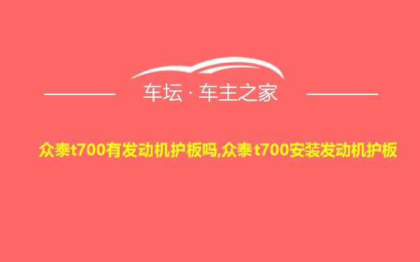 众泰t700有发动机护板吗,众泰t700安装发动机护板