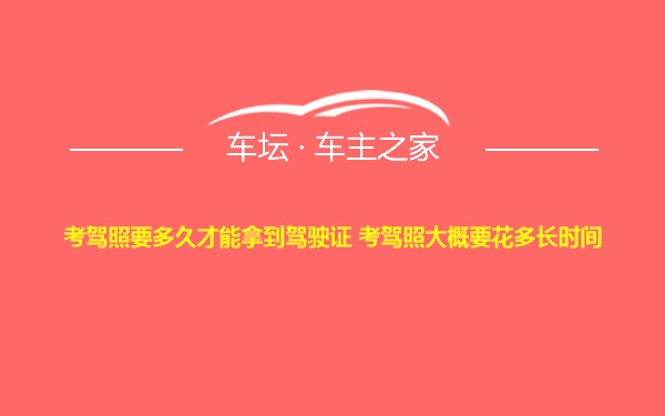 考驾照要多久才能拿到驾驶证 考驾照大概要花多长时间