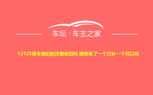 12123换车牌旧的还要收回吗 牌照丢了一个只补一个可以吗