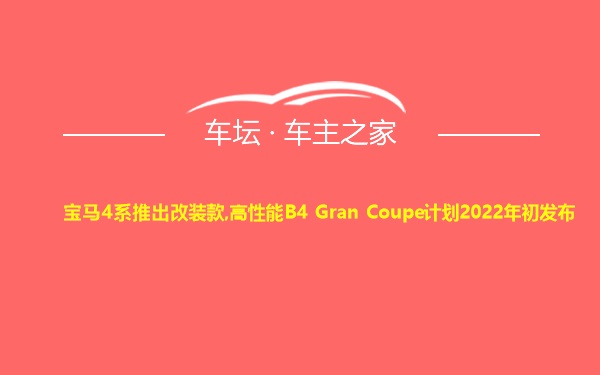 宝马4系推出改装款,高性能B4 Gran Coupe计划2022年初发布