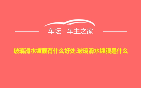 玻璃滑水镀膜有什么好处,玻璃滑水镀膜是什么