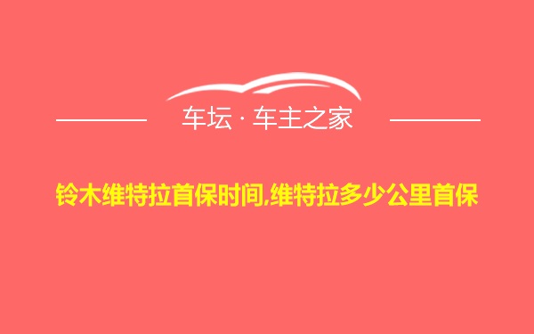 铃木维特拉首保时间,维特拉多少公里首保