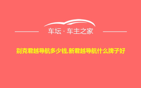 别克君越导航多少钱,新君越导航什么牌子好
