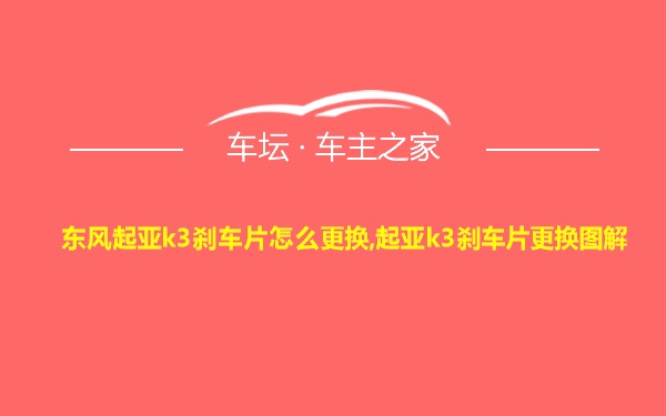 东风起亚k3刹车片怎么更换,起亚k3刹车片更换图解