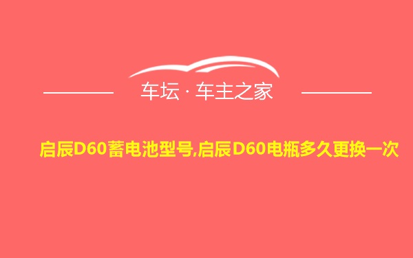 启辰D60蓄电池型号,启辰D60电瓶多久更换一次