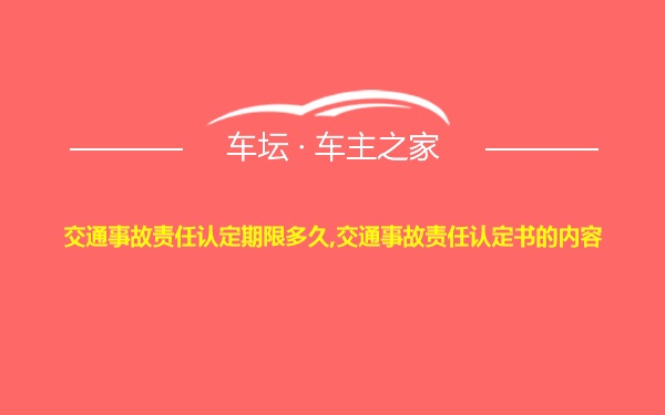 交通事故责任认定期限多久,交通事故责任认定书的内容