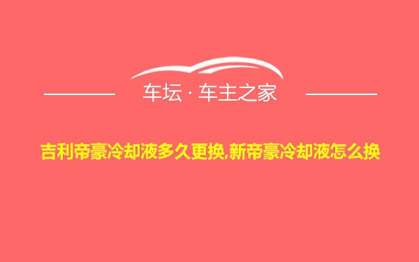 吉利帝豪冷却液多久更换,新帝豪冷却液怎么换